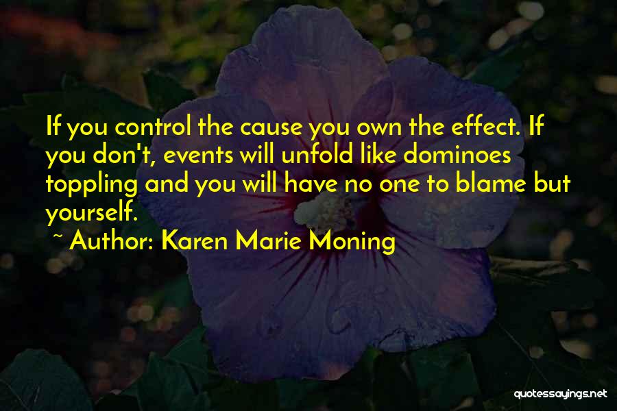 Karen Marie Moning Quotes: If You Control The Cause You Own The Effect. If You Don't, Events Will Unfold Like Dominoes Toppling And You