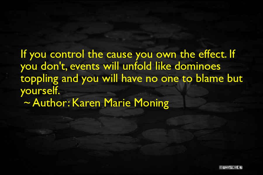 Karen Marie Moning Quotes: If You Control The Cause You Own The Effect. If You Don't, Events Will Unfold Like Dominoes Toppling And You