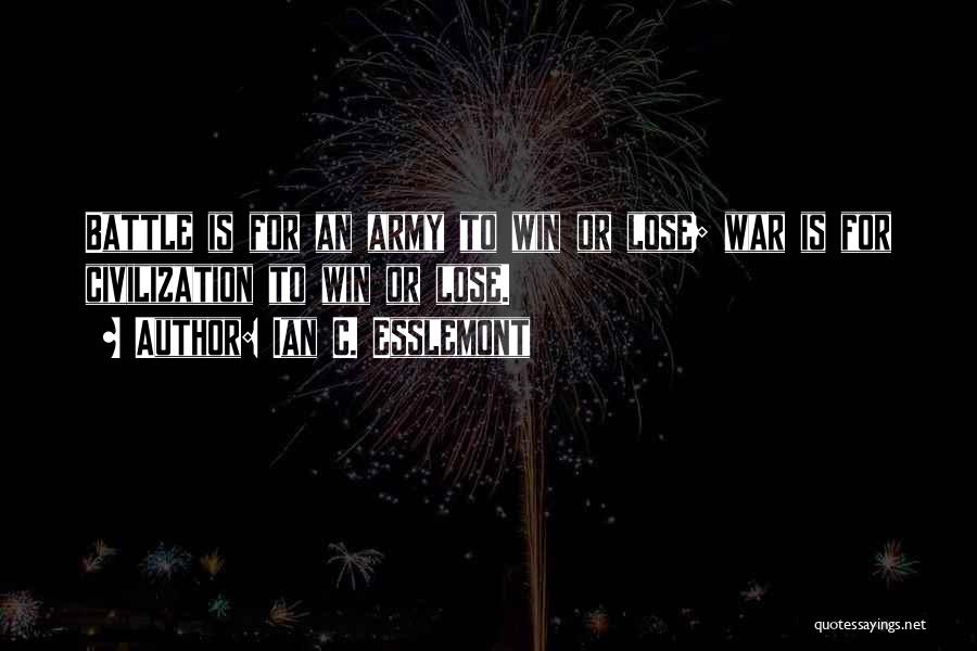 Ian C. Esslemont Quotes: Battle Is For An Army To Win Or Lose; War Is For Civilization To Win Or Lose.