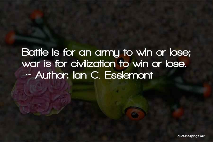 Ian C. Esslemont Quotes: Battle Is For An Army To Win Or Lose; War Is For Civilization To Win Or Lose.