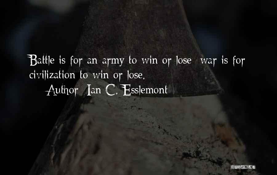 Ian C. Esslemont Quotes: Battle Is For An Army To Win Or Lose; War Is For Civilization To Win Or Lose.