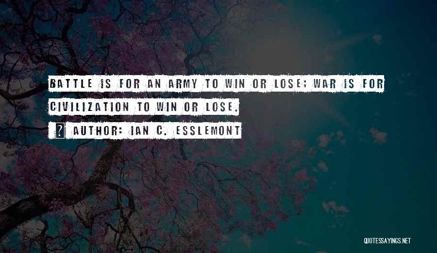 Ian C. Esslemont Quotes: Battle Is For An Army To Win Or Lose; War Is For Civilization To Win Or Lose.