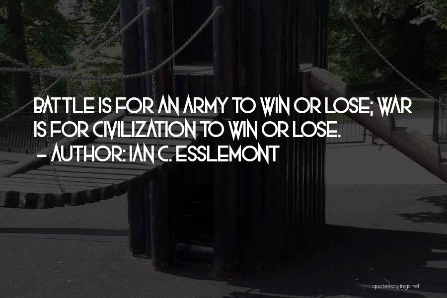 Ian C. Esslemont Quotes: Battle Is For An Army To Win Or Lose; War Is For Civilization To Win Or Lose.