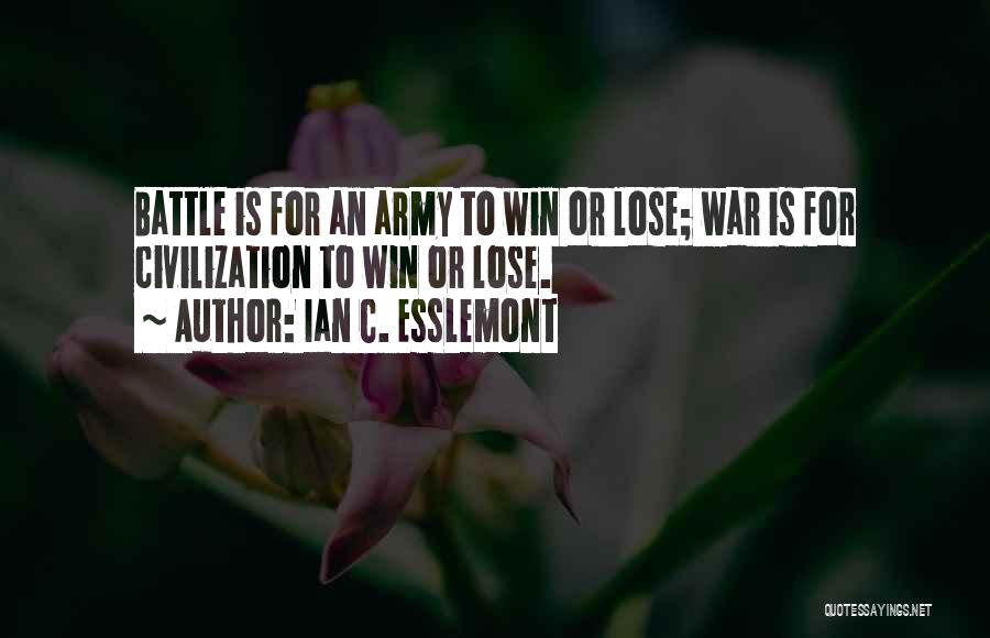 Ian C. Esslemont Quotes: Battle Is For An Army To Win Or Lose; War Is For Civilization To Win Or Lose.