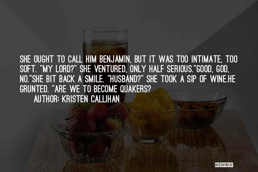 Kristen Callihan Quotes: She Ought To Call Him Benjamin, But It Was Too Intimate, Too Soft. My Lord? She Ventured, Only Half Serious.good,