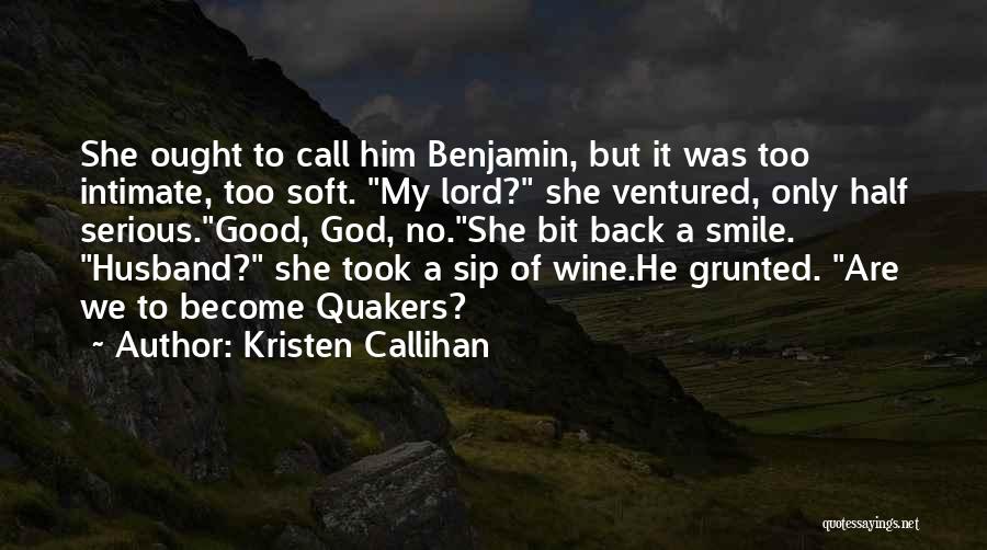 Kristen Callihan Quotes: She Ought To Call Him Benjamin, But It Was Too Intimate, Too Soft. My Lord? She Ventured, Only Half Serious.good,