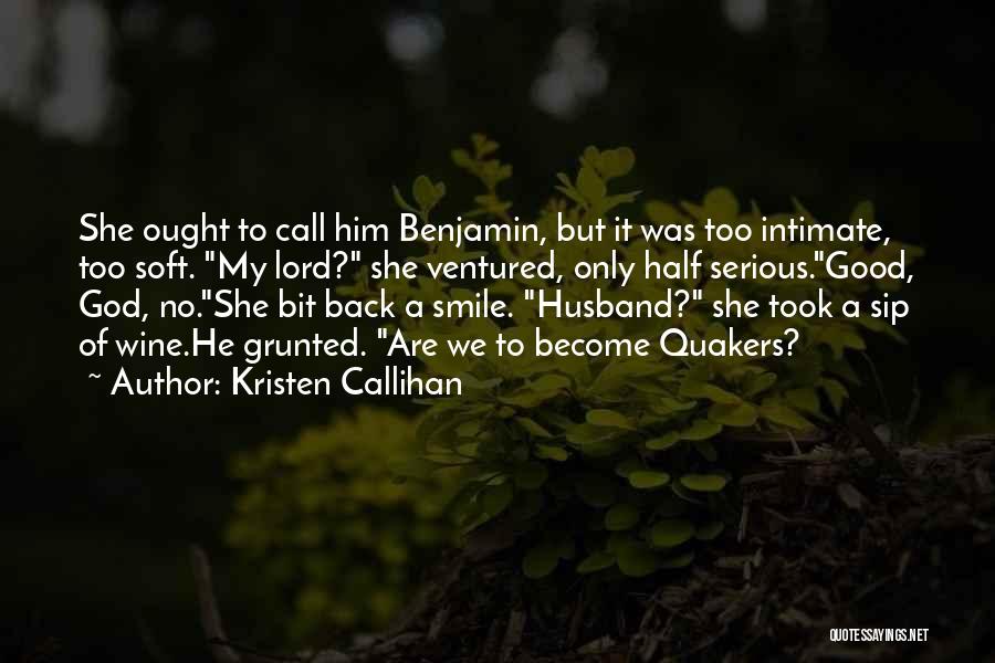 Kristen Callihan Quotes: She Ought To Call Him Benjamin, But It Was Too Intimate, Too Soft. My Lord? She Ventured, Only Half Serious.good,