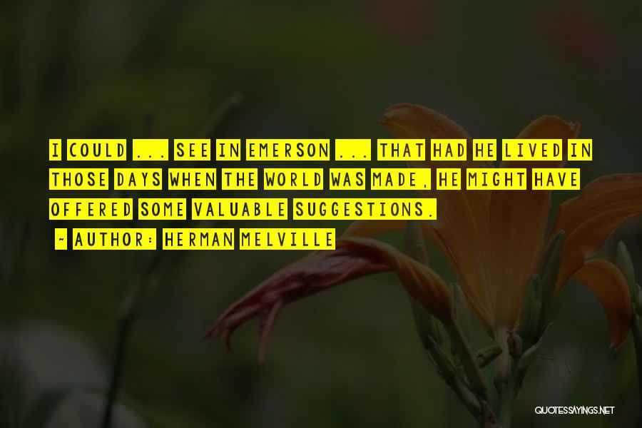 Herman Melville Quotes: I Could ... See In Emerson ... That Had He Lived In Those Days When The World Was Made, He