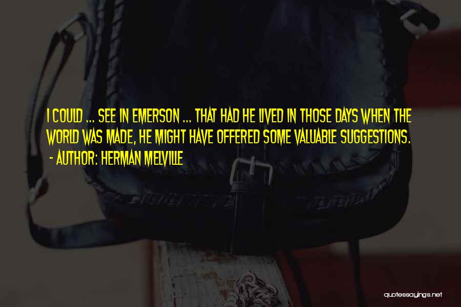 Herman Melville Quotes: I Could ... See In Emerson ... That Had He Lived In Those Days When The World Was Made, He