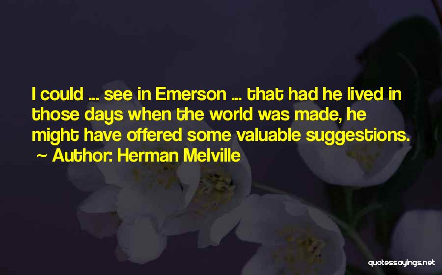 Herman Melville Quotes: I Could ... See In Emerson ... That Had He Lived In Those Days When The World Was Made, He