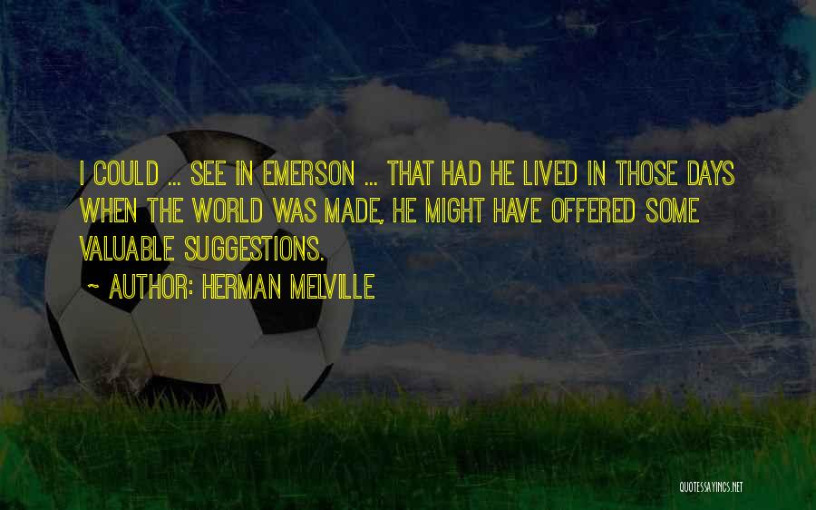 Herman Melville Quotes: I Could ... See In Emerson ... That Had He Lived In Those Days When The World Was Made, He