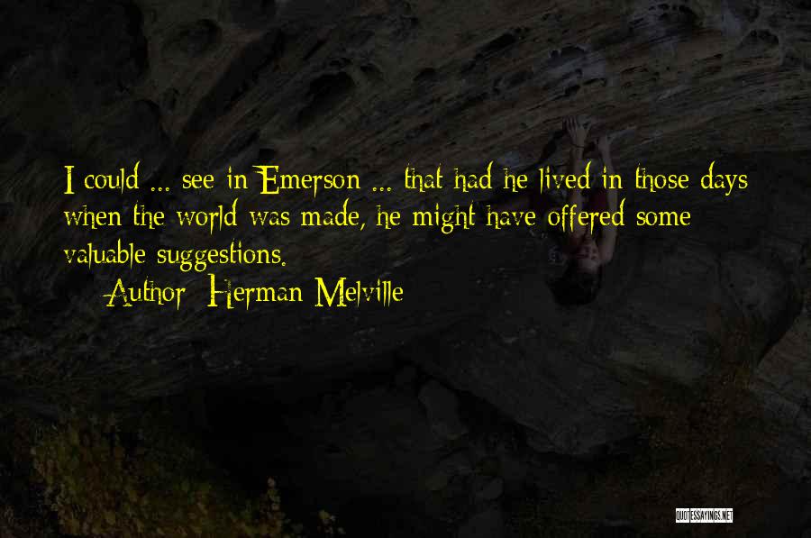 Herman Melville Quotes: I Could ... See In Emerson ... That Had He Lived In Those Days When The World Was Made, He