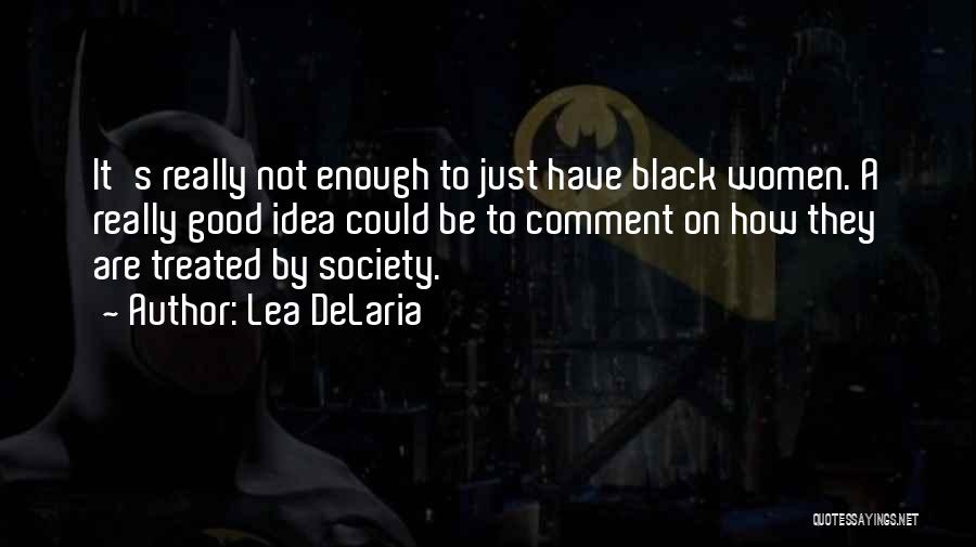 Lea DeLaria Quotes: It's Really Not Enough To Just Have Black Women. A Really Good Idea Could Be To Comment On How They