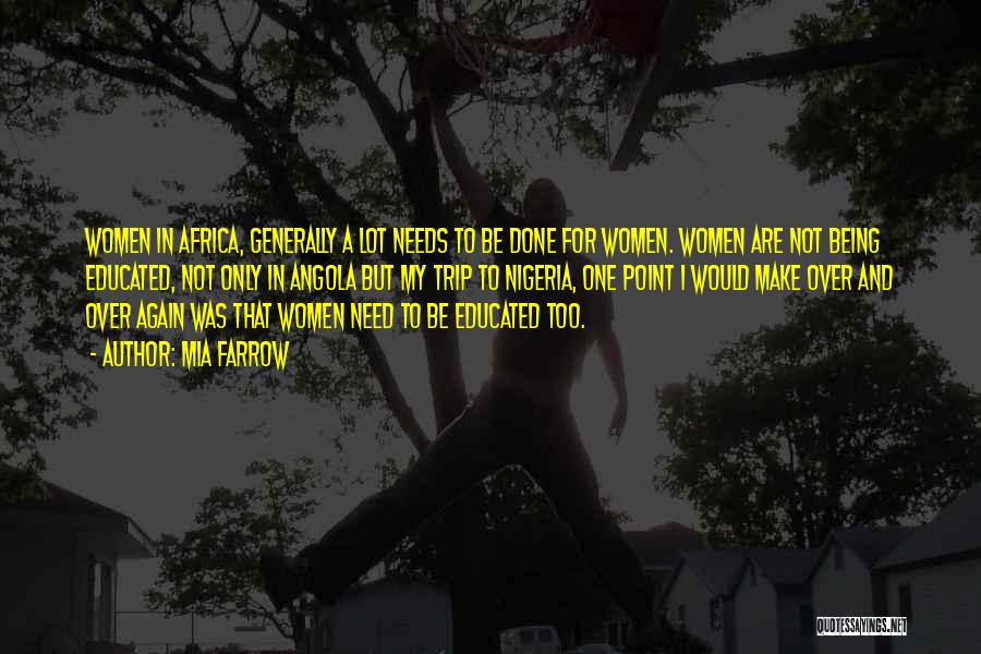 Mia Farrow Quotes: Women In Africa, Generally A Lot Needs To Be Done For Women. Women Are Not Being Educated, Not Only In