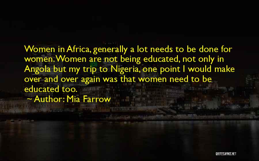 Mia Farrow Quotes: Women In Africa, Generally A Lot Needs To Be Done For Women. Women Are Not Being Educated, Not Only In