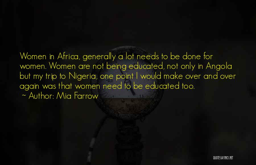 Mia Farrow Quotes: Women In Africa, Generally A Lot Needs To Be Done For Women. Women Are Not Being Educated, Not Only In