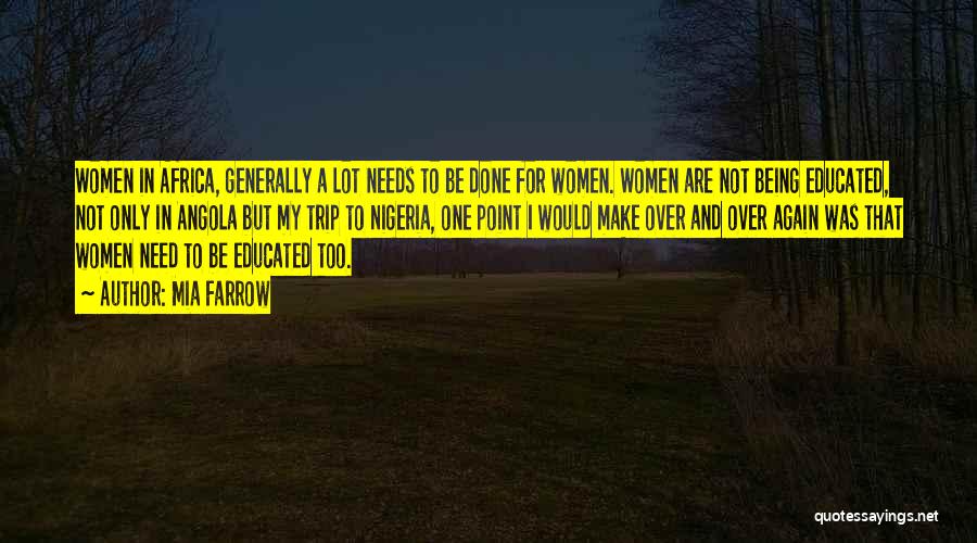 Mia Farrow Quotes: Women In Africa, Generally A Lot Needs To Be Done For Women. Women Are Not Being Educated, Not Only In