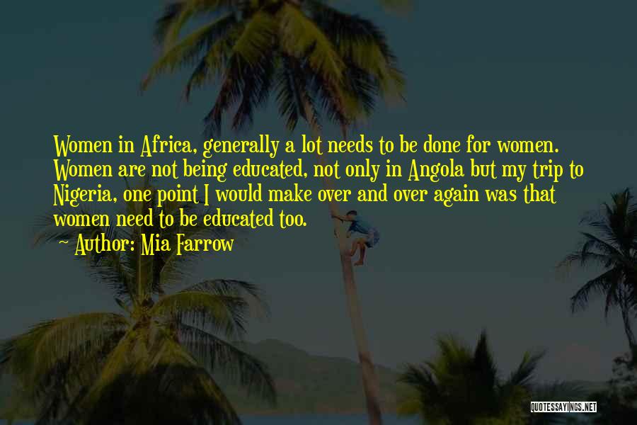 Mia Farrow Quotes: Women In Africa, Generally A Lot Needs To Be Done For Women. Women Are Not Being Educated, Not Only In