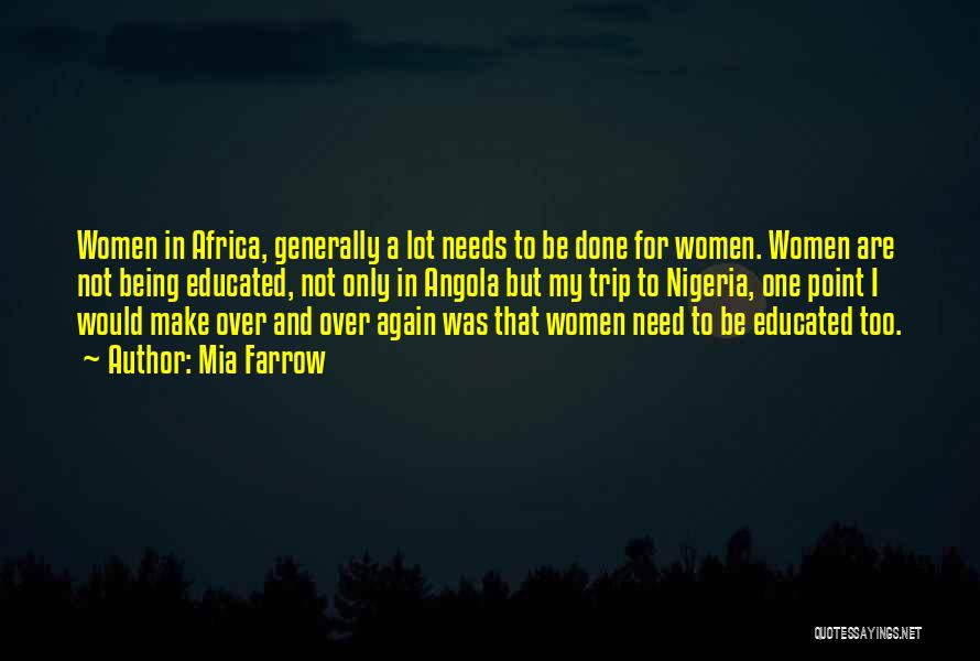 Mia Farrow Quotes: Women In Africa, Generally A Lot Needs To Be Done For Women. Women Are Not Being Educated, Not Only In