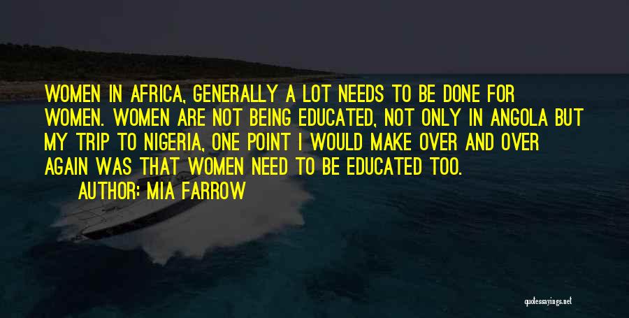 Mia Farrow Quotes: Women In Africa, Generally A Lot Needs To Be Done For Women. Women Are Not Being Educated, Not Only In