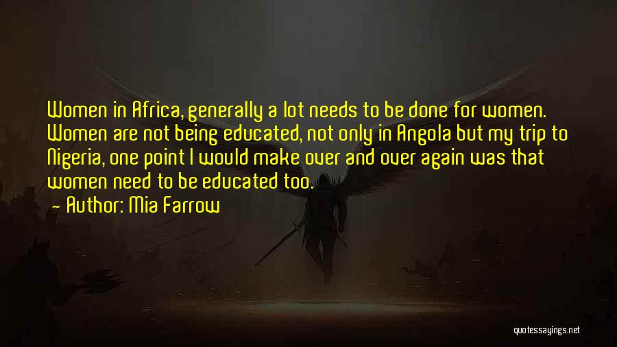 Mia Farrow Quotes: Women In Africa, Generally A Lot Needs To Be Done For Women. Women Are Not Being Educated, Not Only In