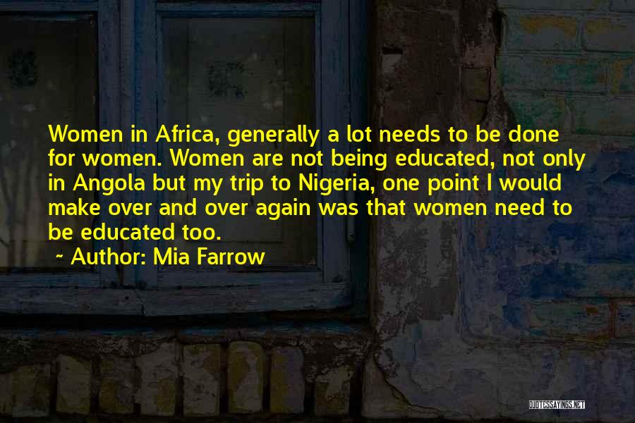 Mia Farrow Quotes: Women In Africa, Generally A Lot Needs To Be Done For Women. Women Are Not Being Educated, Not Only In