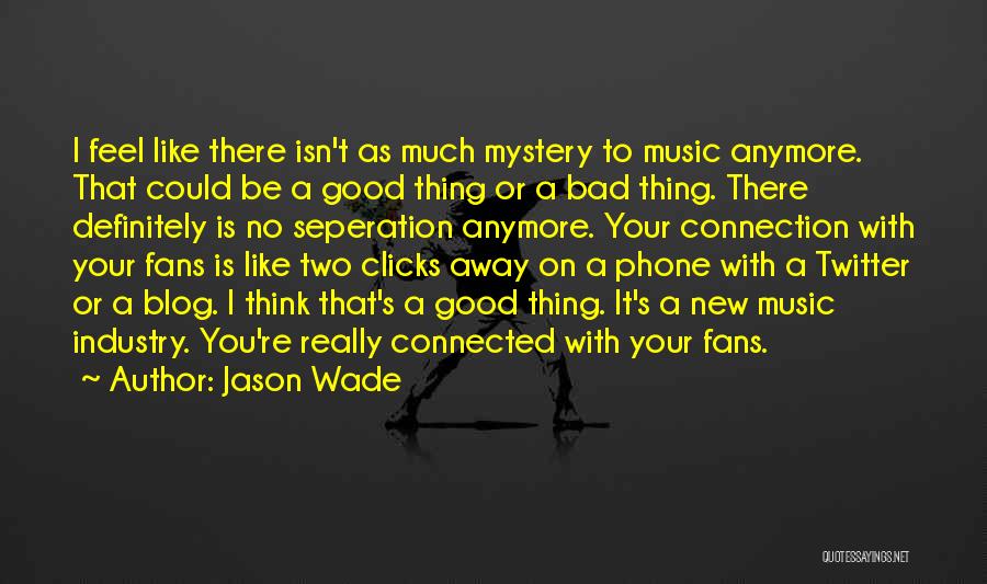 Jason Wade Quotes: I Feel Like There Isn't As Much Mystery To Music Anymore. That Could Be A Good Thing Or A Bad