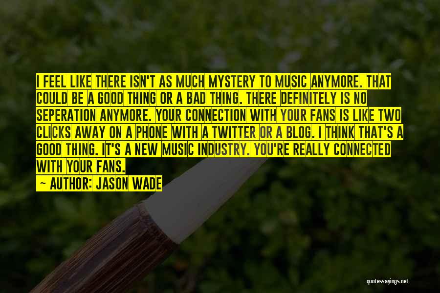 Jason Wade Quotes: I Feel Like There Isn't As Much Mystery To Music Anymore. That Could Be A Good Thing Or A Bad