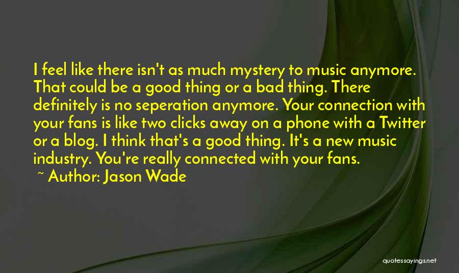 Jason Wade Quotes: I Feel Like There Isn't As Much Mystery To Music Anymore. That Could Be A Good Thing Or A Bad