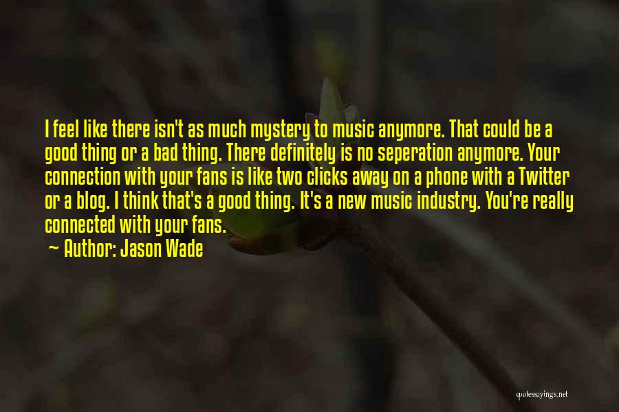 Jason Wade Quotes: I Feel Like There Isn't As Much Mystery To Music Anymore. That Could Be A Good Thing Or A Bad