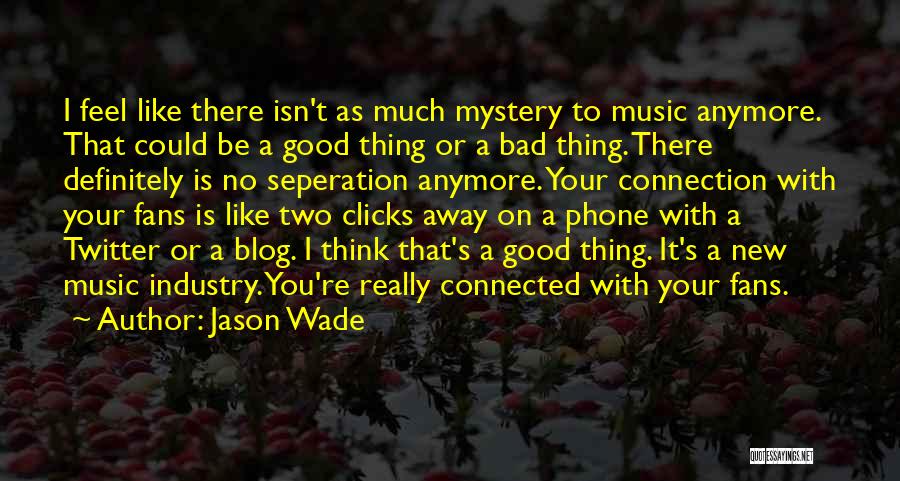 Jason Wade Quotes: I Feel Like There Isn't As Much Mystery To Music Anymore. That Could Be A Good Thing Or A Bad