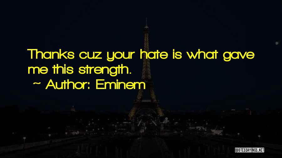 Eminem Quotes: Thanks Cuz Your Hate Is What Gave Me This Strength.