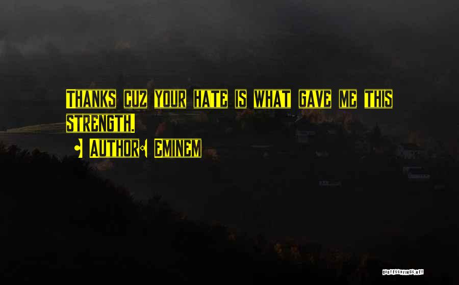 Eminem Quotes: Thanks Cuz Your Hate Is What Gave Me This Strength.