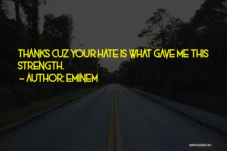 Eminem Quotes: Thanks Cuz Your Hate Is What Gave Me This Strength.