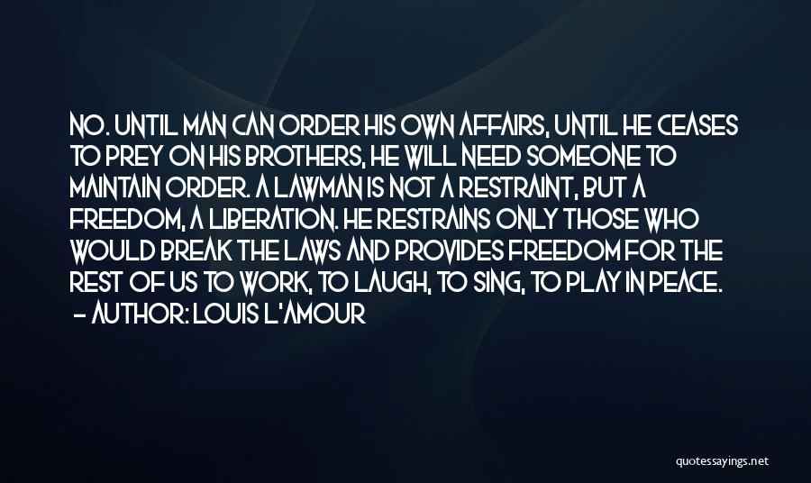 Louis L'Amour Quotes: No. Until Man Can Order His Own Affairs, Until He Ceases To Prey On His Brothers, He Will Need Someone