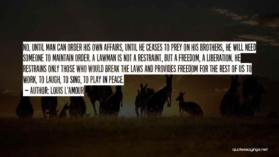 Louis L'Amour Quotes: No. Until Man Can Order His Own Affairs, Until He Ceases To Prey On His Brothers, He Will Need Someone