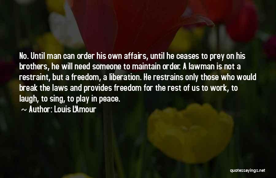 Louis L'Amour Quotes: No. Until Man Can Order His Own Affairs, Until He Ceases To Prey On His Brothers, He Will Need Someone