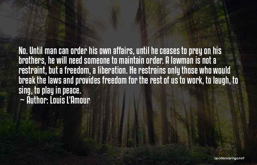 Louis L'Amour Quotes: No. Until Man Can Order His Own Affairs, Until He Ceases To Prey On His Brothers, He Will Need Someone