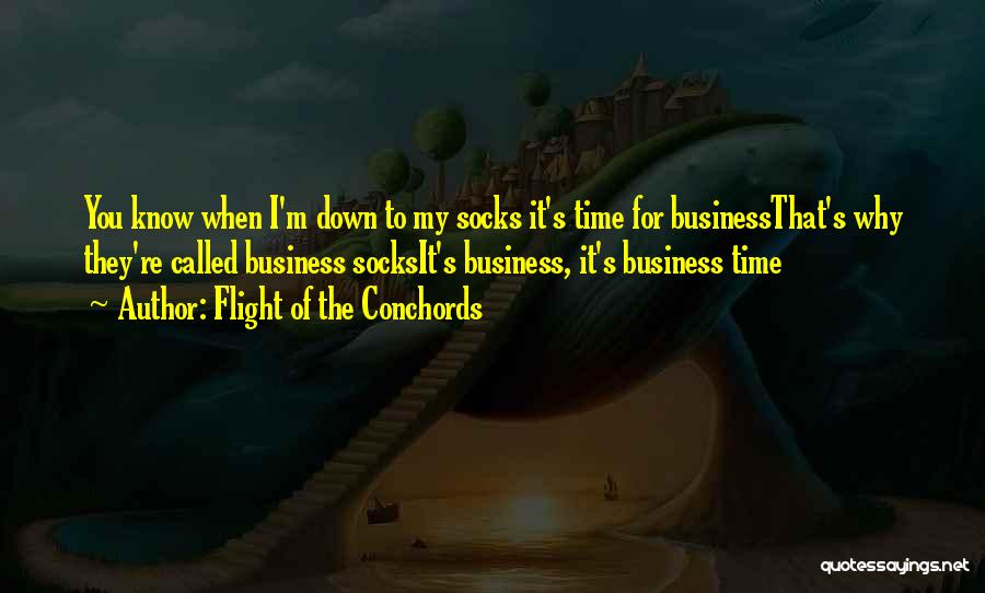 Flight Of The Conchords Quotes: You Know When I'm Down To My Socks It's Time For Businessthat's Why They're Called Business Socksit's Business, It's Business