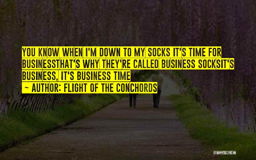 Flight Of The Conchords Quotes: You Know When I'm Down To My Socks It's Time For Businessthat's Why They're Called Business Socksit's Business, It's Business