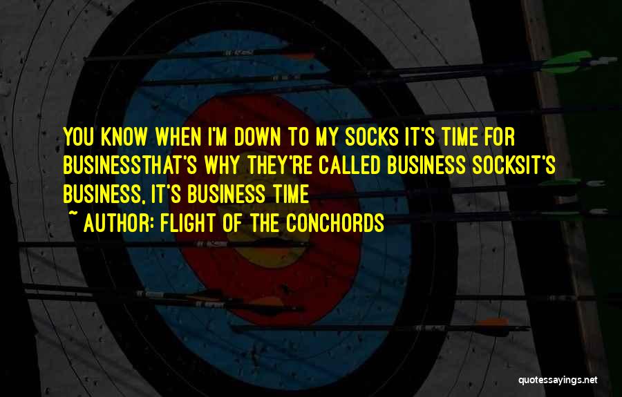 Flight Of The Conchords Quotes: You Know When I'm Down To My Socks It's Time For Businessthat's Why They're Called Business Socksit's Business, It's Business