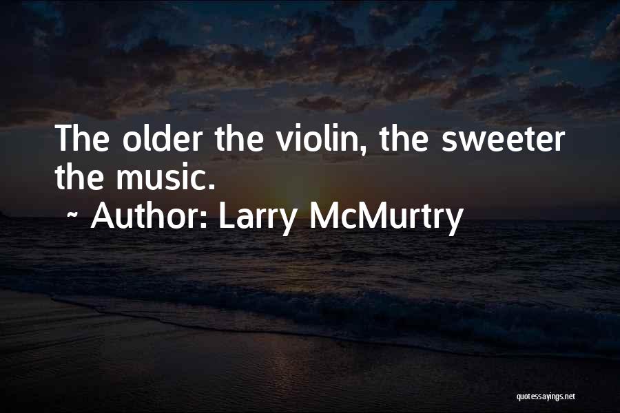 Larry McMurtry Quotes: The Older The Violin, The Sweeter The Music.