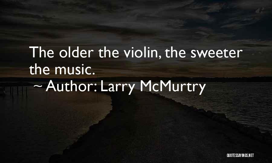 Larry McMurtry Quotes: The Older The Violin, The Sweeter The Music.