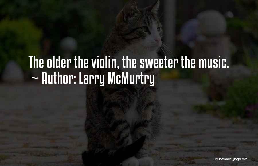 Larry McMurtry Quotes: The Older The Violin, The Sweeter The Music.