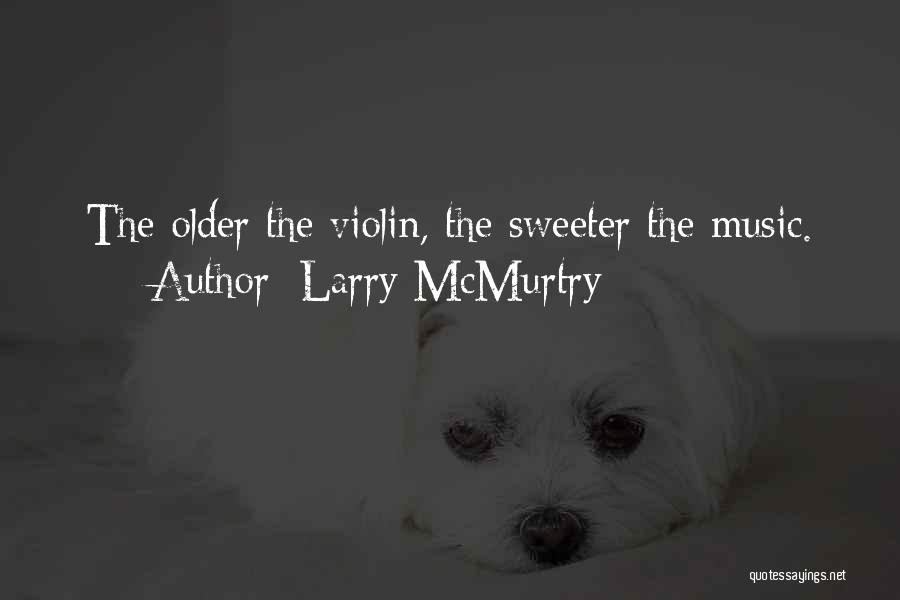 Larry McMurtry Quotes: The Older The Violin, The Sweeter The Music.
