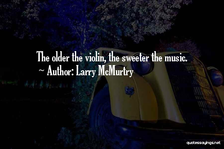 Larry McMurtry Quotes: The Older The Violin, The Sweeter The Music.