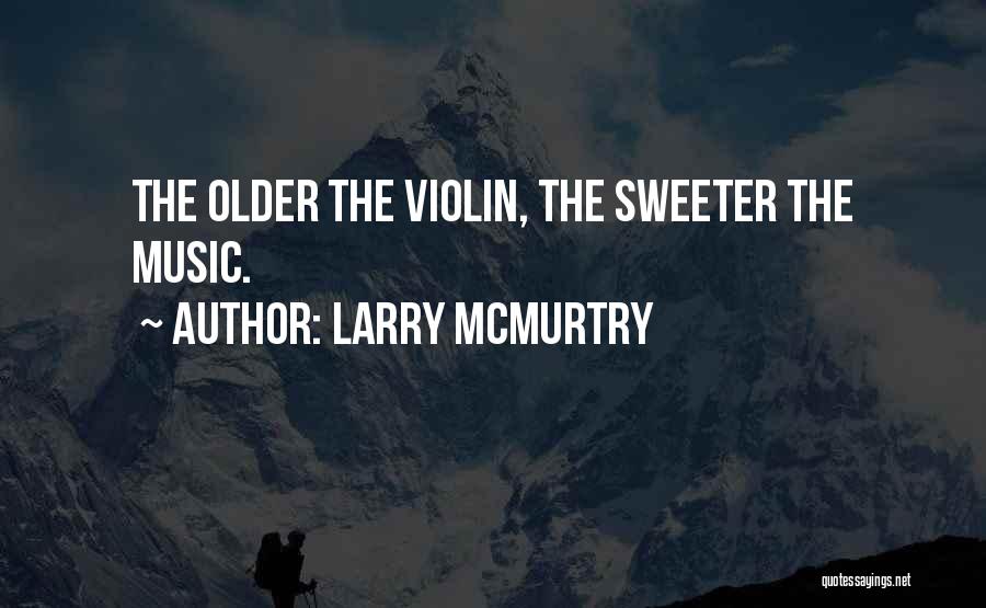 Larry McMurtry Quotes: The Older The Violin, The Sweeter The Music.