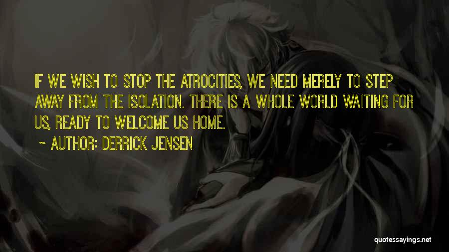 Derrick Jensen Quotes: If We Wish To Stop The Atrocities, We Need Merely To Step Away From The Isolation. There Is A Whole