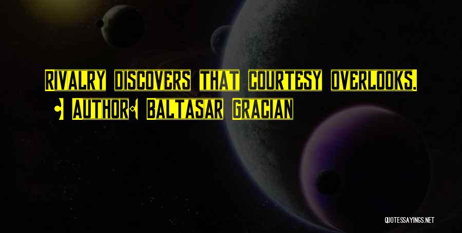 Baltasar Gracian Quotes: Rivalry Discovers That Courtesy Overlooks.