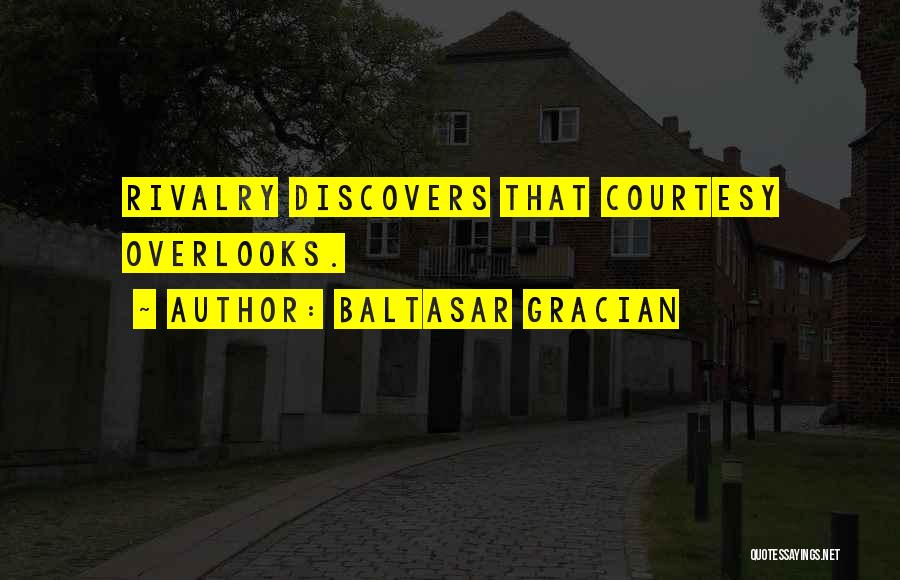 Baltasar Gracian Quotes: Rivalry Discovers That Courtesy Overlooks.